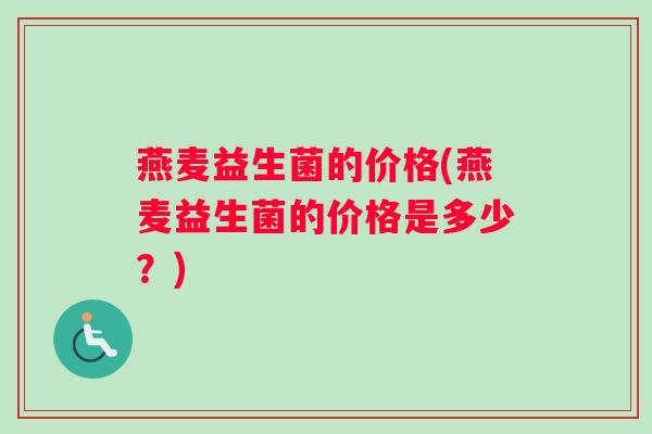 燕麦益生菌的价格(燕麦益生菌的价格是多少？)