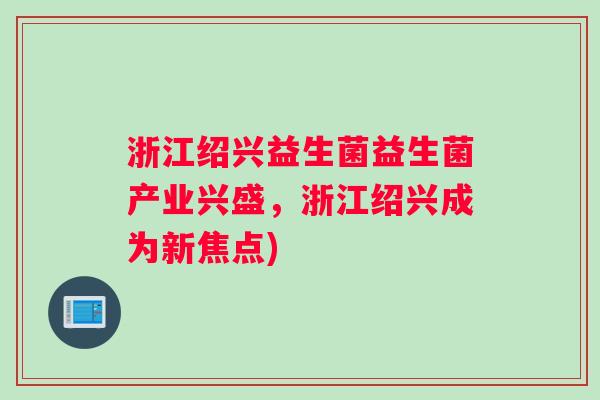 浙江绍兴益生菌益生菌产业兴盛，浙江绍兴成为新焦点)