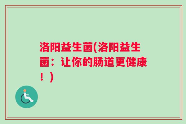 洛阳益生菌(洛阳益生菌：让你的肠道更健康！)