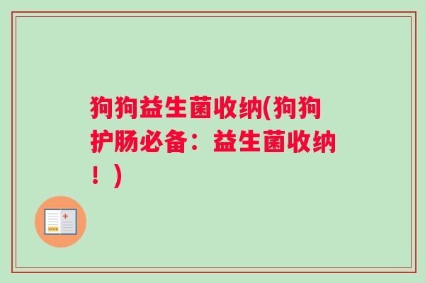 狗狗益生菌收纳(狗狗护肠必备：益生菌收纳！)