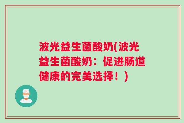 波光益生菌酸奶(波光益生菌酸奶：促进肠道健康的完美选择！)