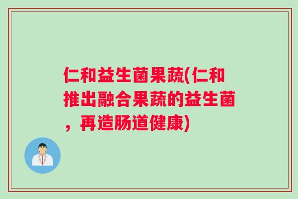 仁和益生菌果蔬(仁和推出融合果蔬的益生菌，再造肠道健康)