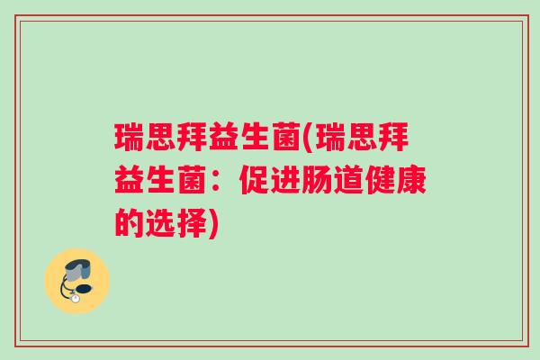 瑞思拜益生菌(瑞思拜益生菌：促进肠道健康的选择)