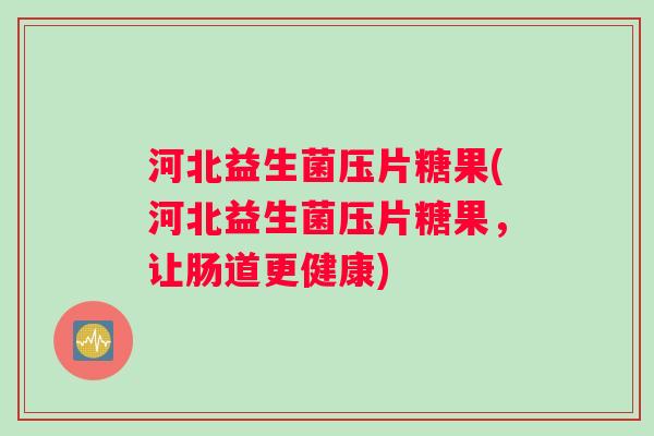 河北益生菌压片糖果(河北益生菌压片糖果，让肠道更健康)
