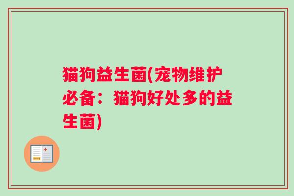 猫狗益生菌(宠物维护必备：猫狗好处多的益生菌)