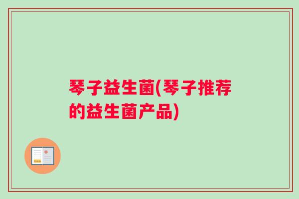 琴子益生菌(琴子推荐的益生菌产品)