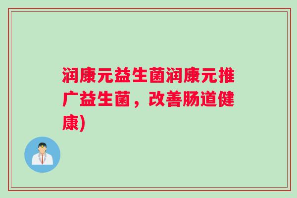 润康元益生菌润康元推广益生菌，改善肠道健康)