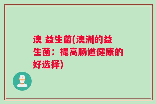 澳 益生菌(澳洲的益生菌：提高肠道健康的好选择)