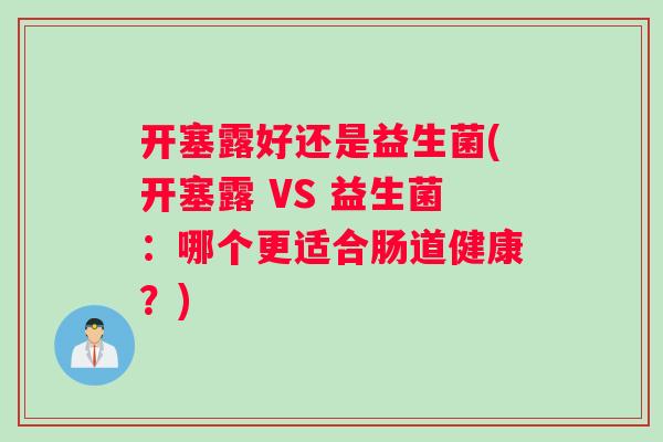 开塞露好还是益生菌(开塞露 VS 益生菌：哪个更适合肠道健康？)