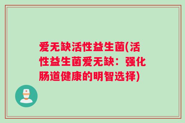 爱无缺活性益生菌(活性益生菌爱无缺：强化肠道健康的明智选择)