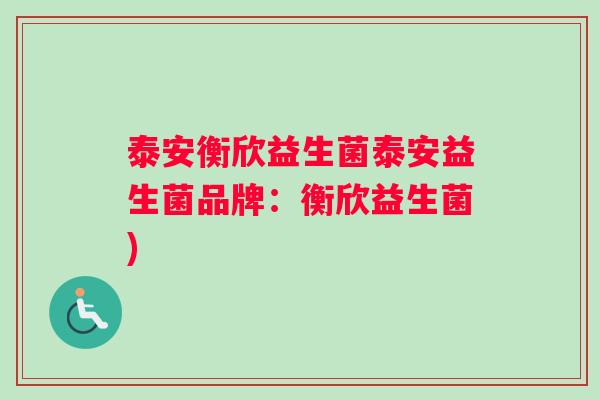泰安衡欣益生菌泰安益生菌品牌：衡欣益生菌)