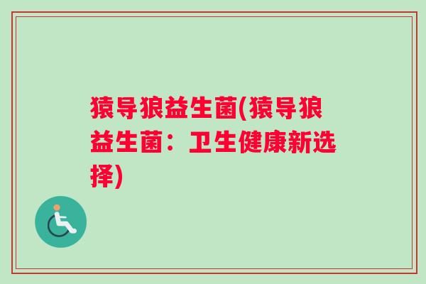猿导狼益生菌(猿导狼益生菌：卫生健康新选择)