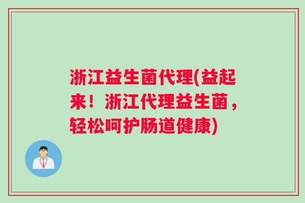 浙江益生菌代理(益起来！浙江代理益生菌，轻松呵护肠道健康)