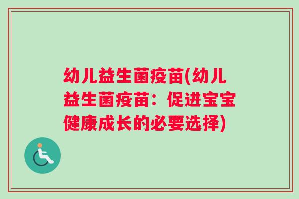 幼儿益生菌疫苗(幼儿益生菌疫苗：促进宝宝健康成长的必要选择)