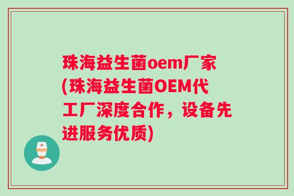 珠海益生菌oem厂家(珠海益生菌OEM代工厂深度合作，设备先进服务优质)