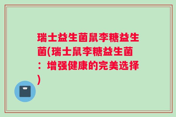 瑞士益生菌鼠李糖益生菌(瑞士鼠李糖益生菌：增强健康的完美选择)