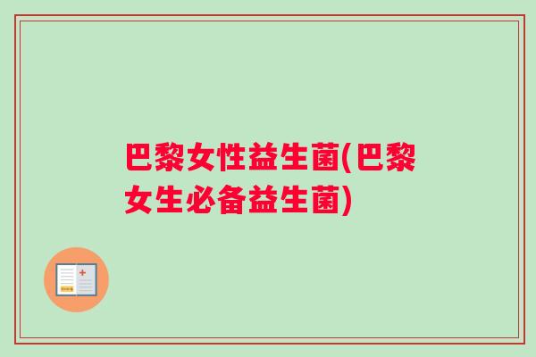 巴黎女性益生菌(巴黎女生必备益生菌)