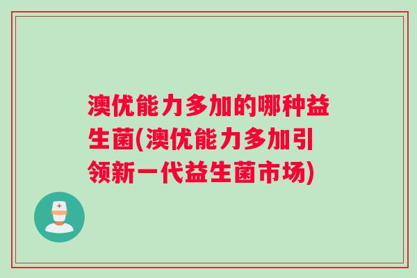 澳优能力多加的哪种益生菌(澳优能力多加引领新一代益生菌市场)