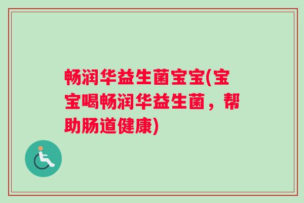 畅润华益生菌宝宝(宝宝喝畅润华益生菌，帮助肠道健康)