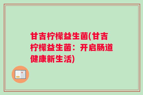 甘吉柠檬益生菌(甘吉柠檬益生菌：开启肠道健康新生活)