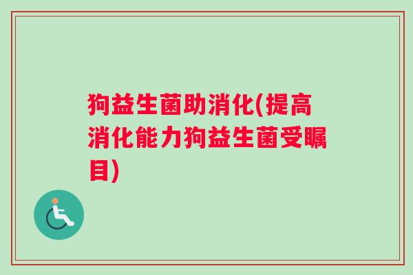 狗益生菌助消化(提高消化能力狗益生菌受瞩目)