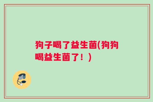 狗子喝了益生菌(狗狗喝益生菌了！)