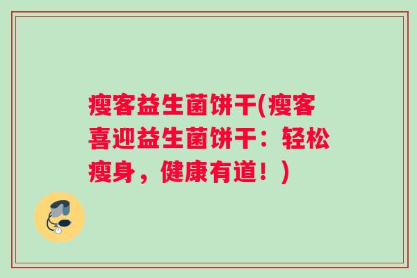 瘦客益生菌饼干(瘦客喜迎益生菌饼干：轻松瘦身，健康有道！)