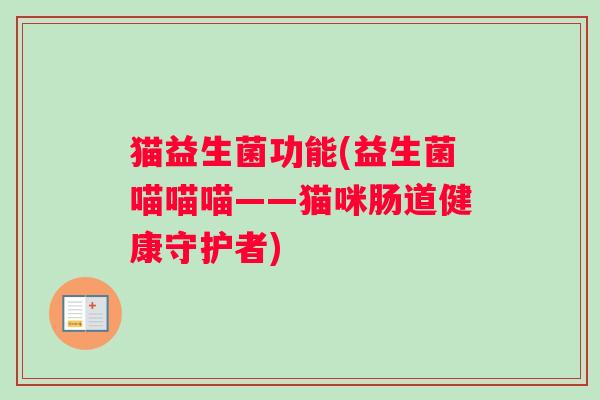 猫益生菌功能(益生菌喵喵喵——猫咪肠道健康守护者)