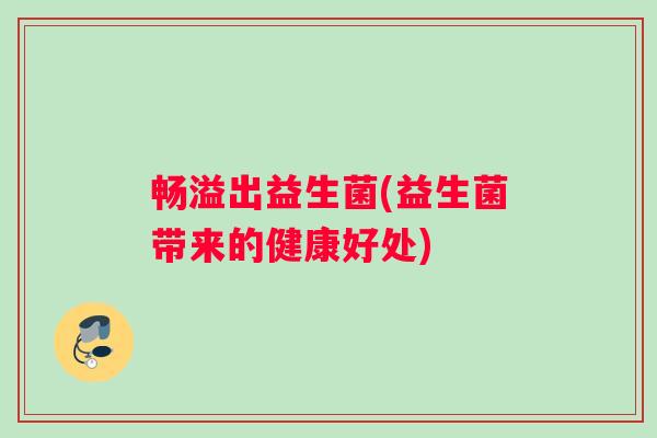 畅溢出益生菌(益生菌带来的健康好处)