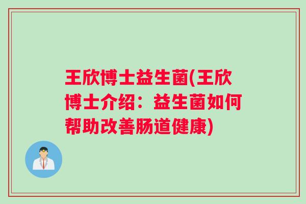 王欣博士益生菌(王欣博士介绍：益生菌如何帮助改善肠道健康)