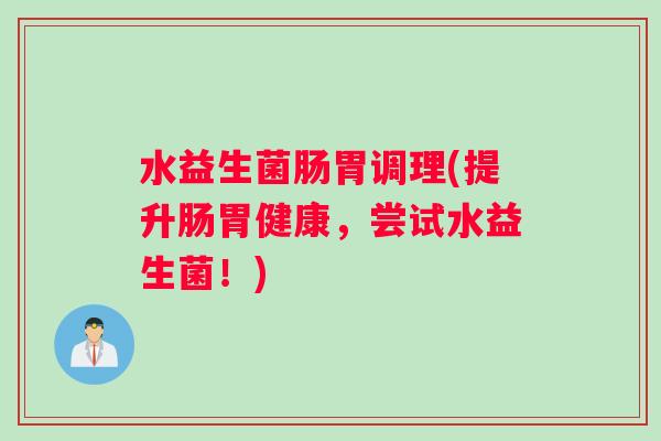 水益生菌肠胃调理(提升肠胃健康，尝试水益生菌！)