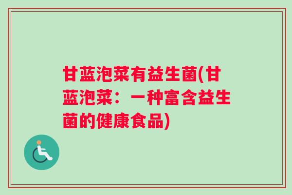 甘蓝泡菜有益生菌(甘蓝泡菜：一种富含益生菌的健康食品)
