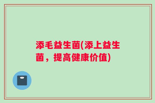 添毛益生菌(添上益生菌，提高健康价值)