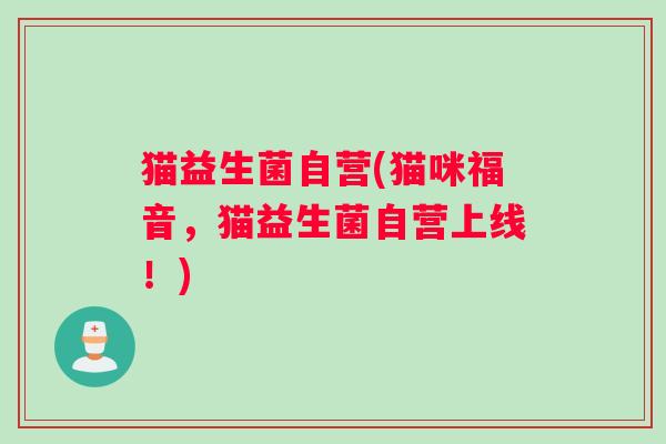 猫益生菌自营(猫咪福音，猫益生菌自营上线！)