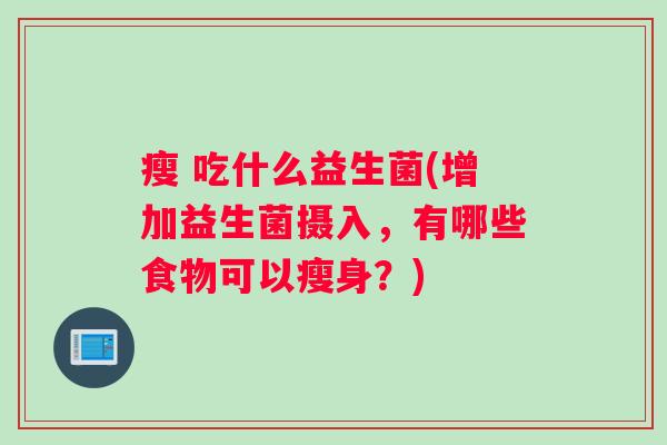 瘦 吃什么益生菌(增加益生菌摄入，有哪些食物可以瘦身？)