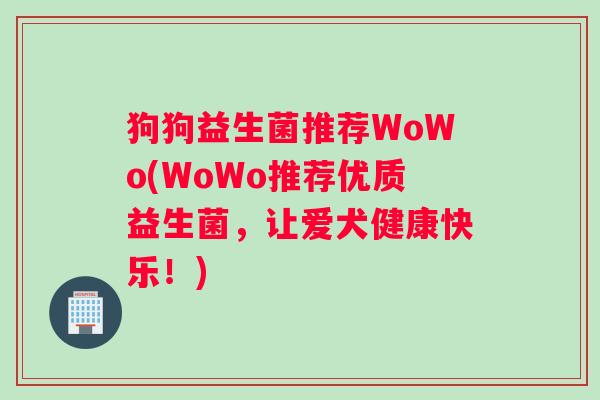 狗狗益生菌推荐WoWo(WoWo推荐优质益生菌，让爱犬健康快乐！)