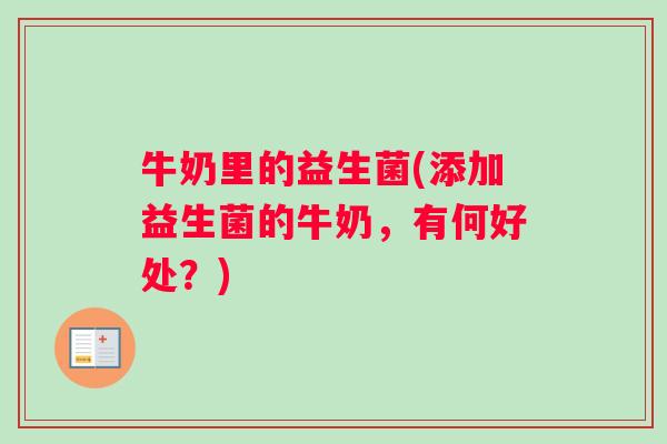 牛奶里的益生菌(添加益生菌的牛奶，有何好处？)