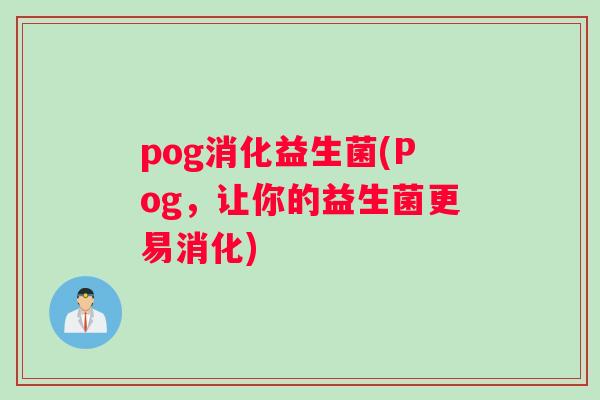 pog消化益生菌(Pog，让你的益生菌更易消化)