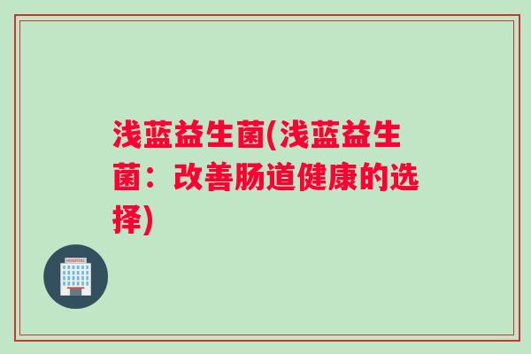 浅蓝益生菌(浅蓝益生菌：改善肠道健康的选择)