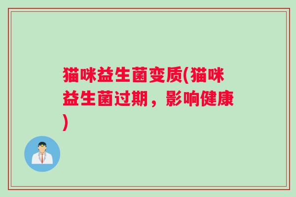 猫咪益生菌变质(猫咪益生菌过期，影响健康)