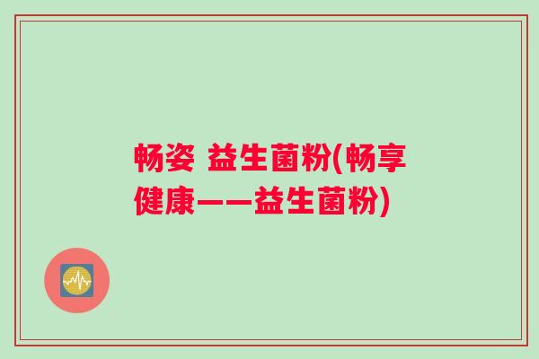 畅姿 益生菌粉(畅享健康——益生菌粉)