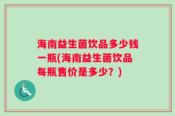 海南益生菌饮品多少钱一瓶(海南益生菌饮品每瓶售价是多少？)