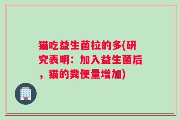 猫吃益生菌拉的多(研究表明：加入益生菌后，猫的粪便量增加)