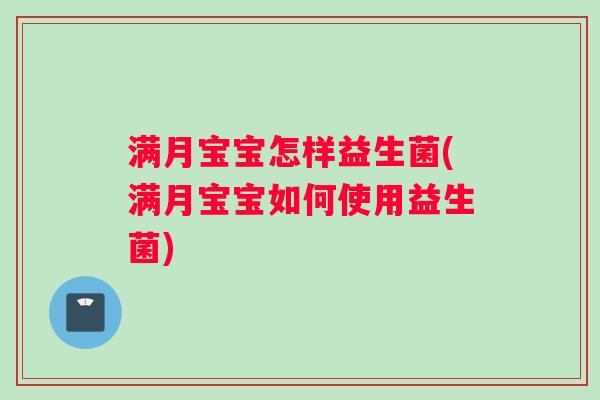 满月宝宝怎样益生菌(满月宝宝如何使用益生菌)
