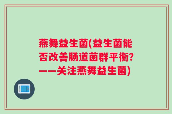 燕舞益生菌(益生菌能否改善肠道菌群平衡？——关注燕舞益生菌)