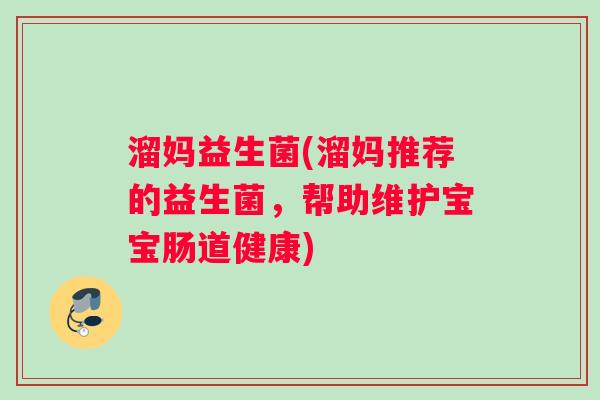 溜妈益生菌(溜妈推荐的益生菌，帮助维护宝宝肠道健康)