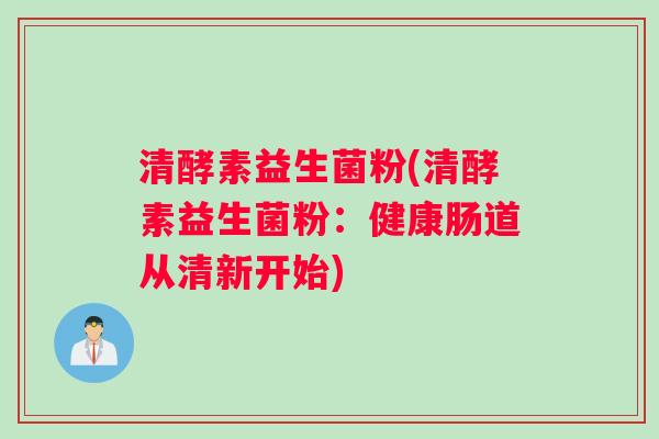 清酵素益生菌粉(清酵素益生菌粉：健康肠道从清新开始)