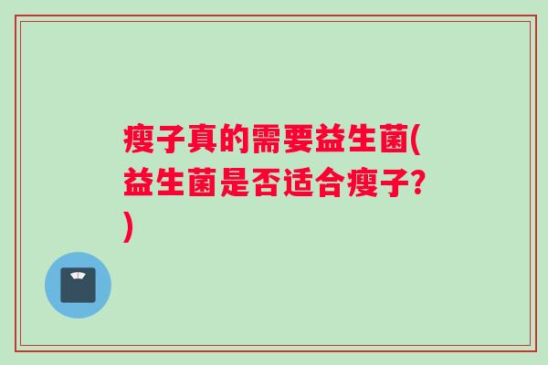 瘦子真的需要益生菌(益生菌是否适合瘦子？)