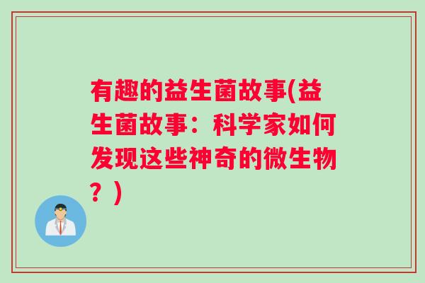 有趣的益生菌故事(益生菌故事：科学家如何发现这些神奇的微生物？)