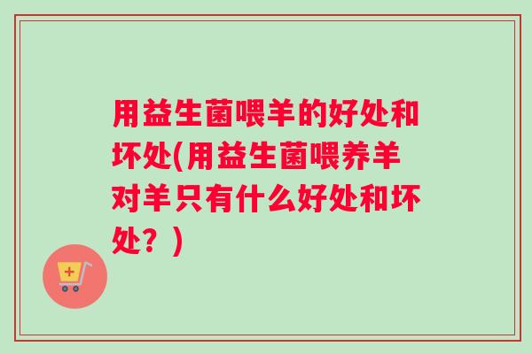 用益生菌喂羊的好处和坏处(用益生菌喂养羊对羊只有什么好处和坏处？)